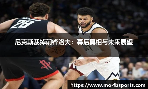尼克斯裁掉前锋洛夫:幕后真相与未来展望