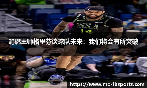 鹈鹕主帅格里芬谈球队未来:我们将会有所突破