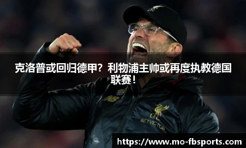 克洛普或回归德甲?利物浦主帅或再度执教德国联赛!