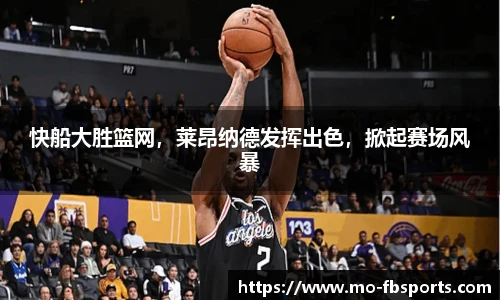 快船大胜篮网,莱昂纳德发挥出色,掀起赛场风暴