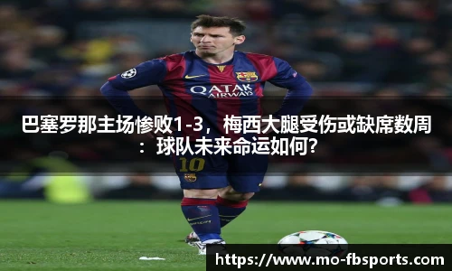 巴塞罗那主场惨败1-3,梅西大腿受伤或缺席数周:球队未来命运如何?