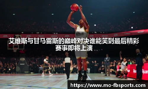 艾维斯与甘马雷斯的巅峰对决谁能笑到最后精彩赛事即将上演
