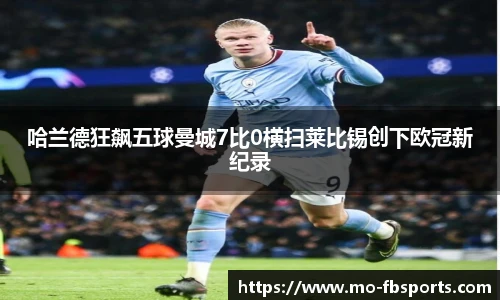 哈兰德狂飙五球曼城7比0横扫莱比锡创下欧冠新纪录