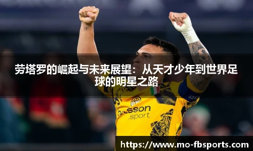 劳塔罗的崛起与未来展望:从天才少年到世界足球的明星之路