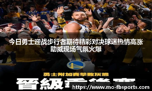 今日勇士迎战步行者期待精彩对决球迷热情高涨助威现场气氛火爆
