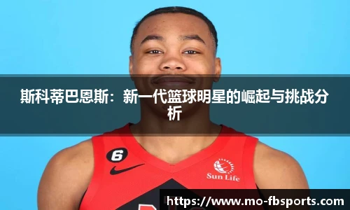 斯科蒂巴恩斯:新一代篮球明星的崛起与挑战分析